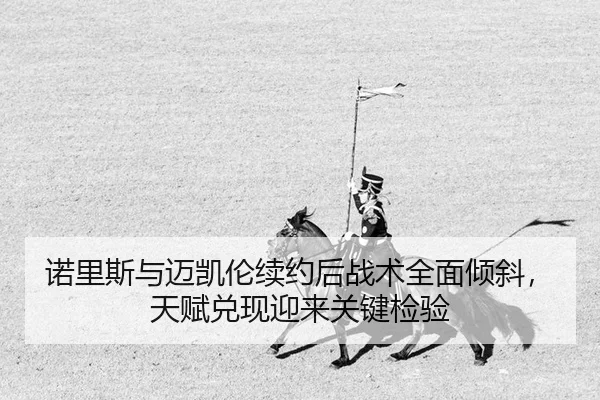 诺里斯与迈凯伦续约后战术全面倾斜，天赋兑现迎来关键检验